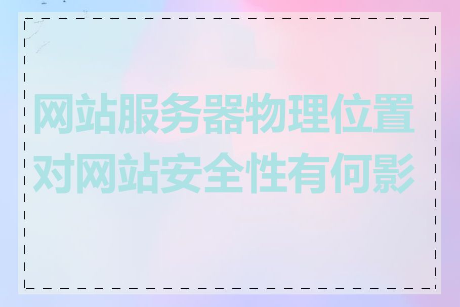 网站服务器物理位置对网站安全性有何影响