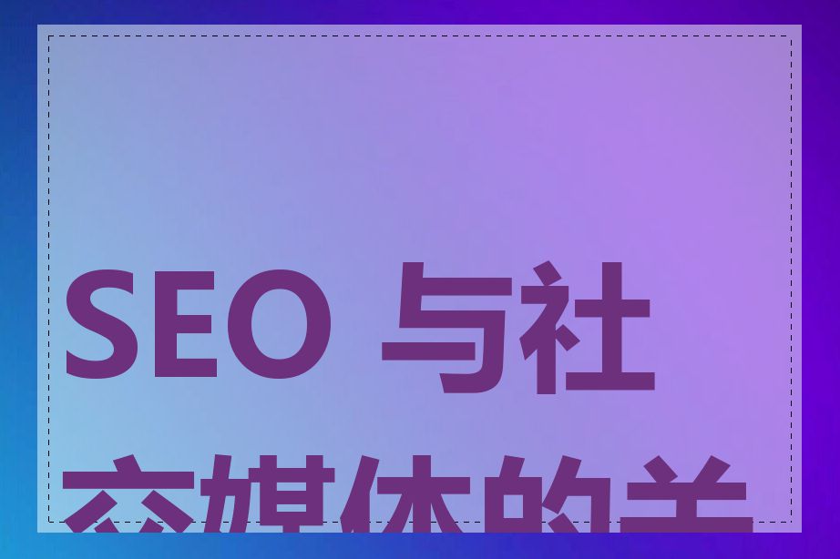 SEO 与社交媒体的关系