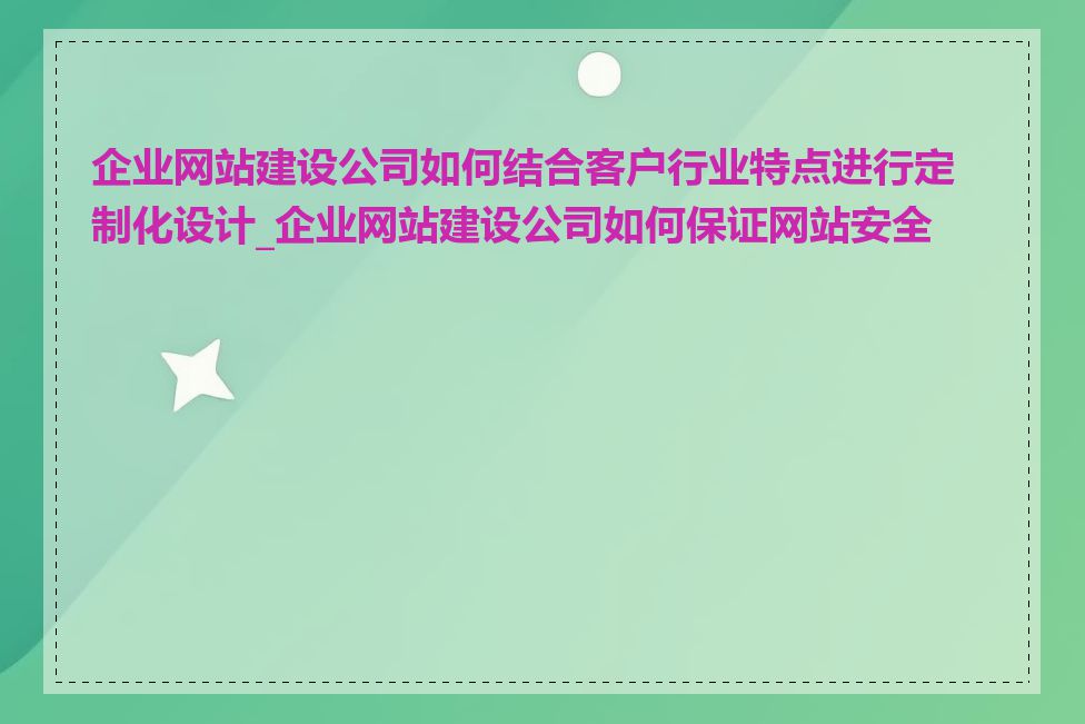 企业网站建设公司如何结合客户行业特点进行定制化设计_企业网站建设公司如何保证网站安全性