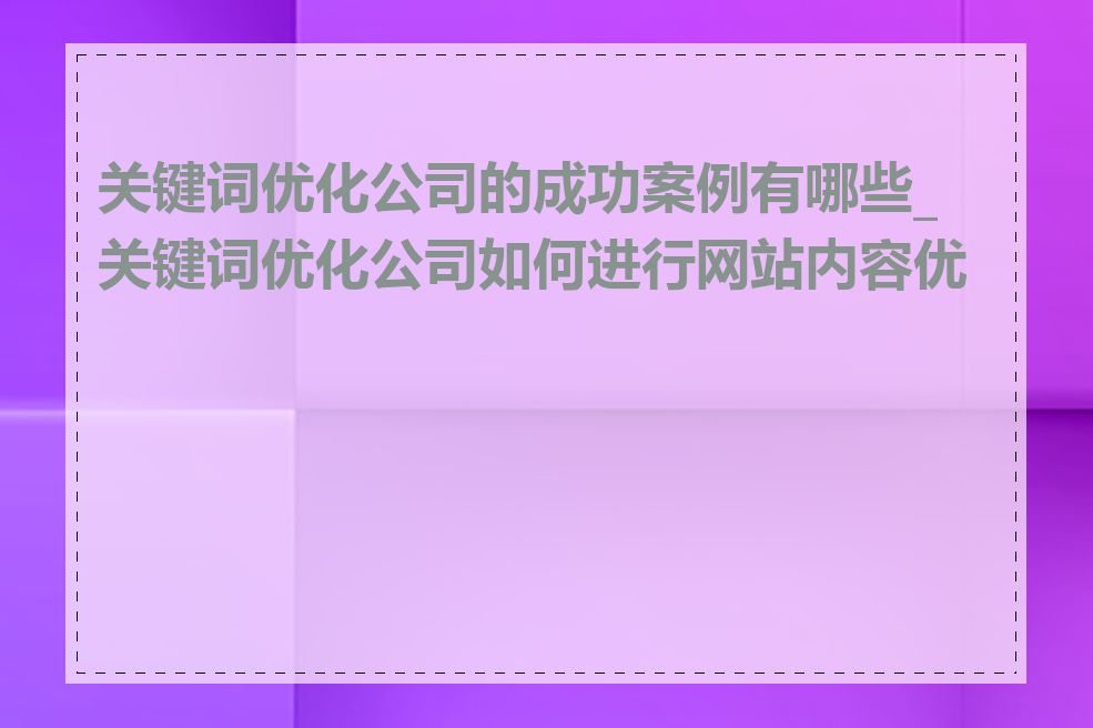 关键词优化公司的成功案例有哪些_关键词优化公司如何进行网站内容优化