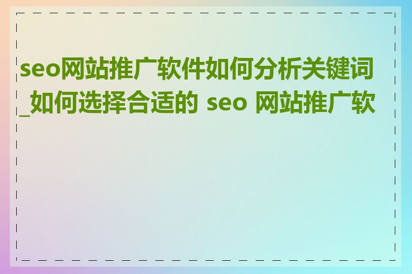 seo网站推广软件如何分析关键词_如何选择合适的 seo 网站推广软件