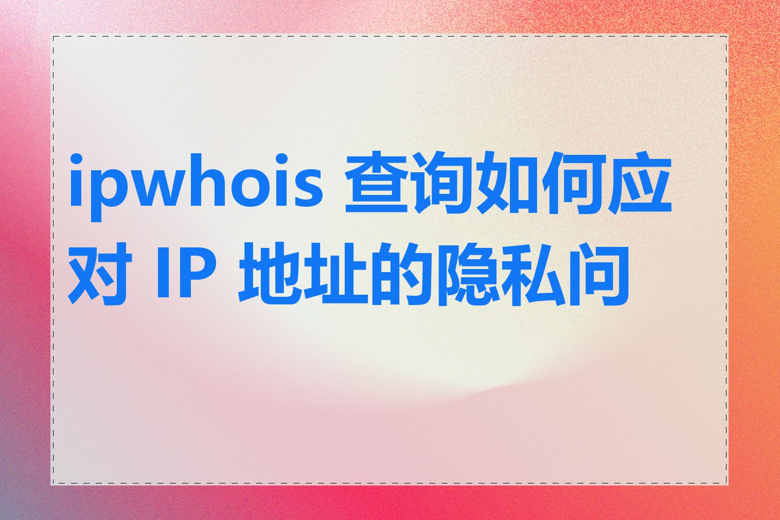 ipwhois 查询如何应对 IP 地址的隐私问题