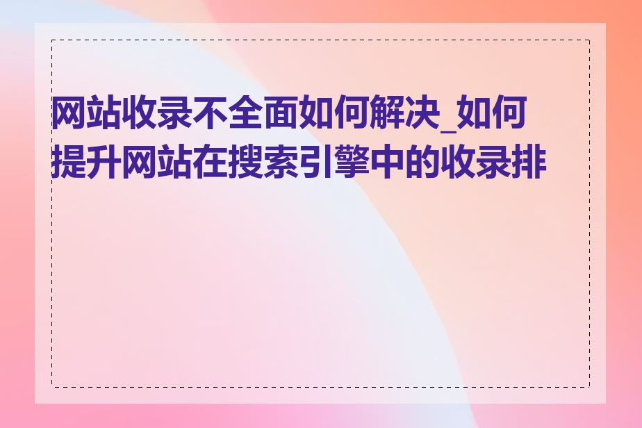 网站收录不全面如何解决_如何提升网站在搜索引擎中的收录排名