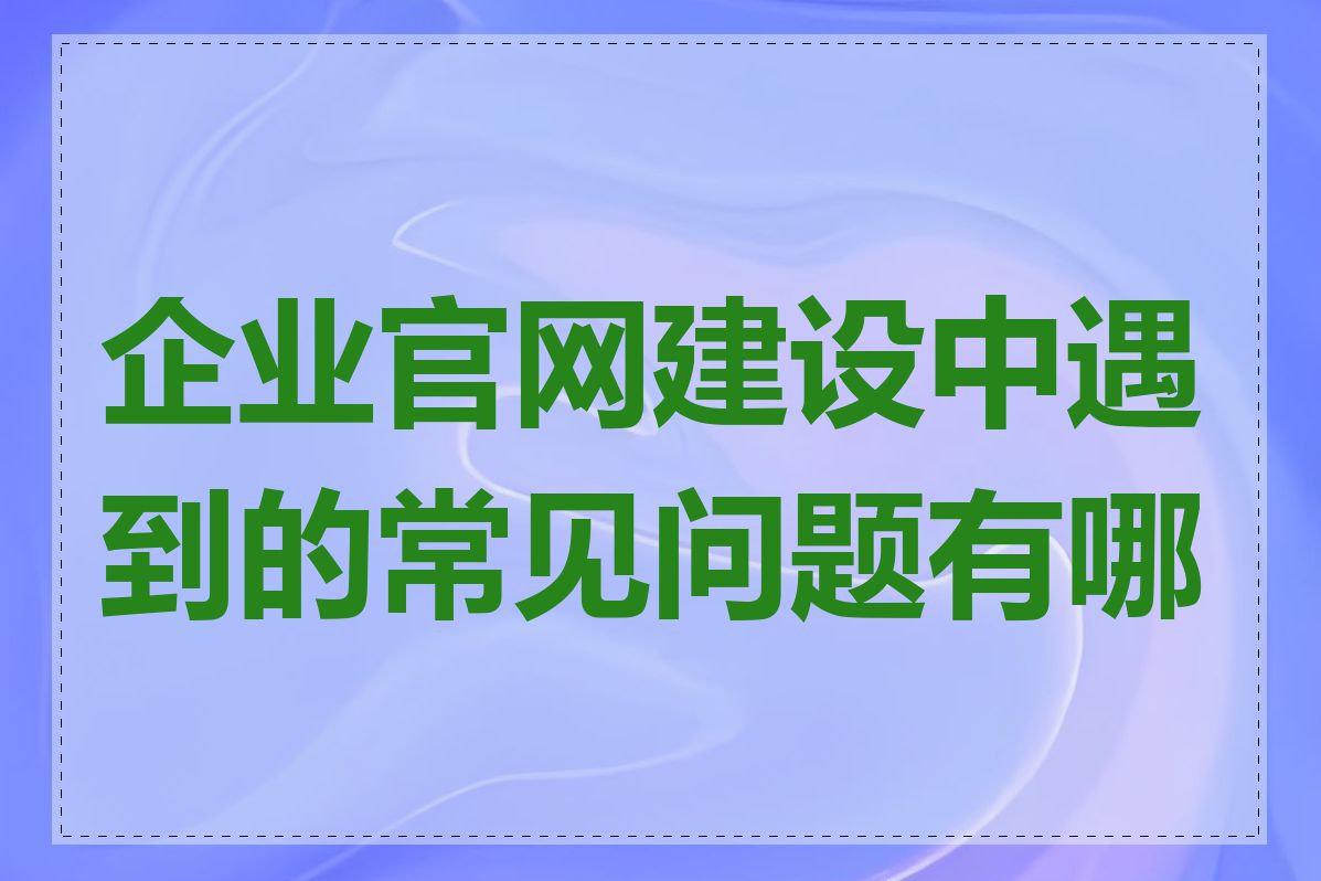 企业官网建设中遇到的常见问题有哪些