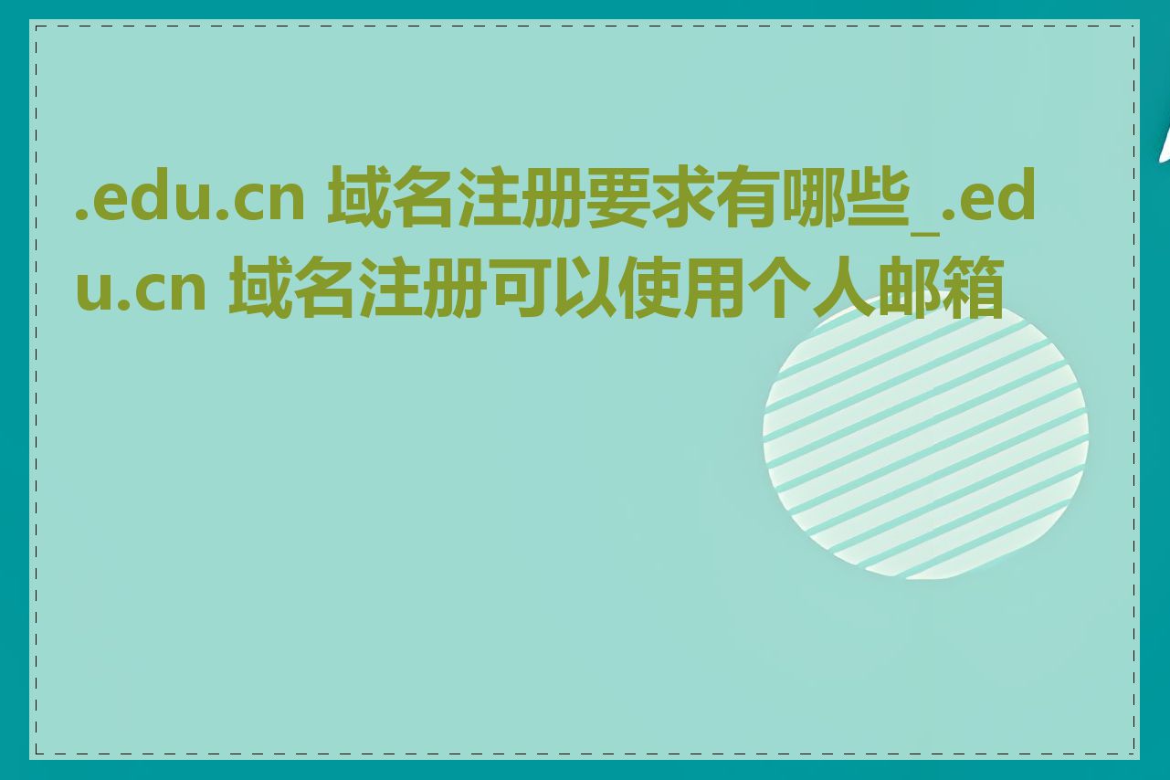 .edu.cn 域名注册要求有哪些_.edu.cn 域名注册可以使用个人邮箱吗