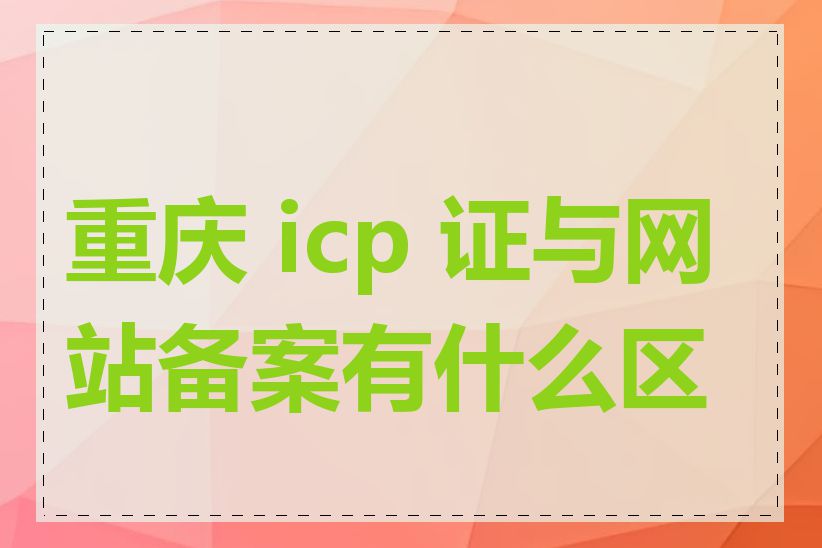 重庆 icp 证与网站备案有什么区别