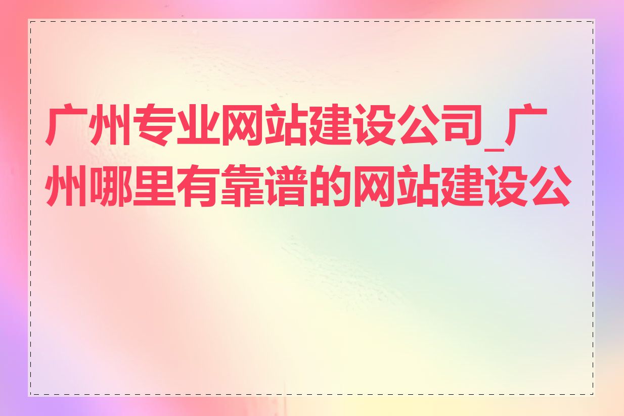 广州专业网站建设公司_广州哪里有靠谱的网站建设公司