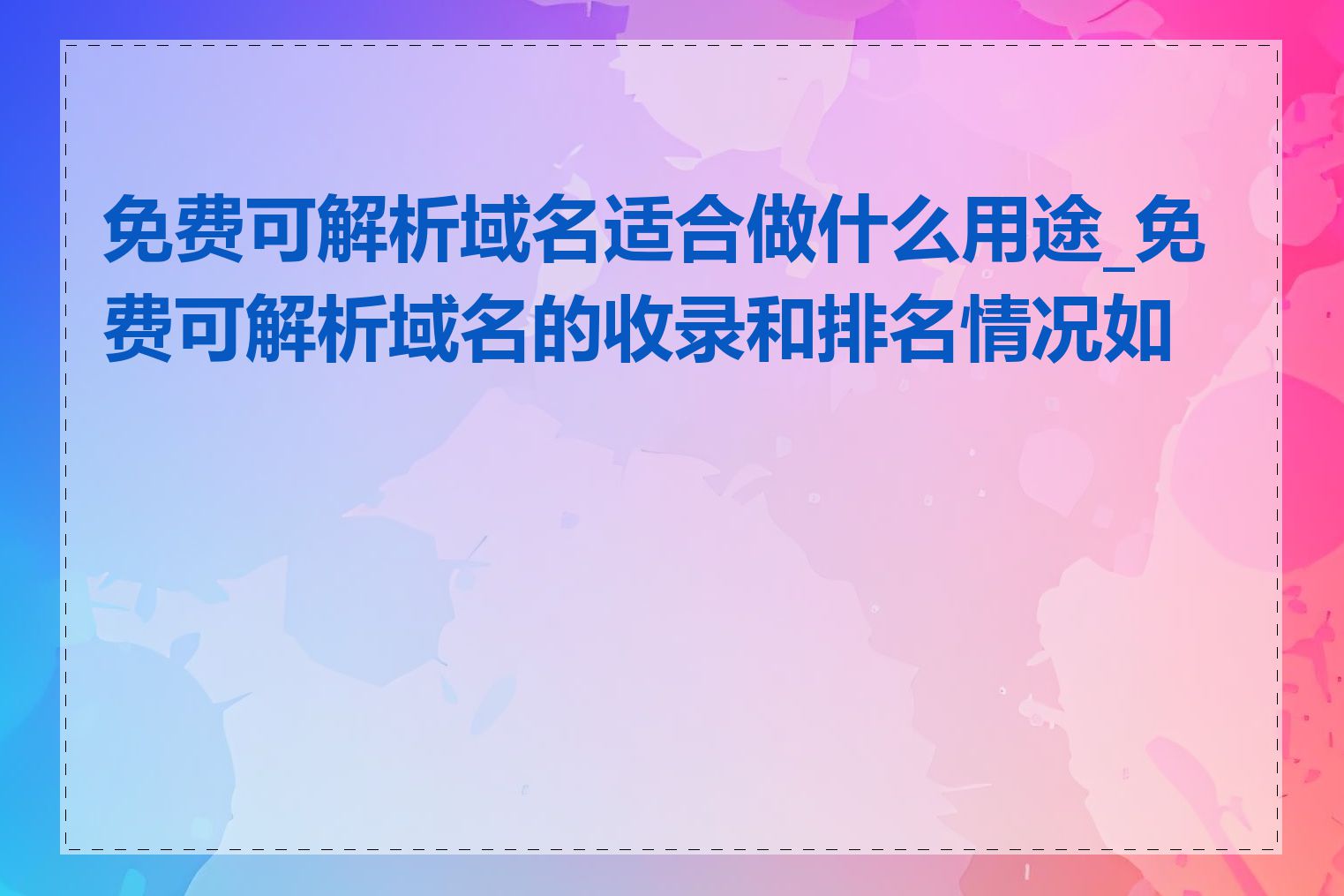 免费可解析域名适合做什么用途_免费可解析域名的收录和排名情况如何