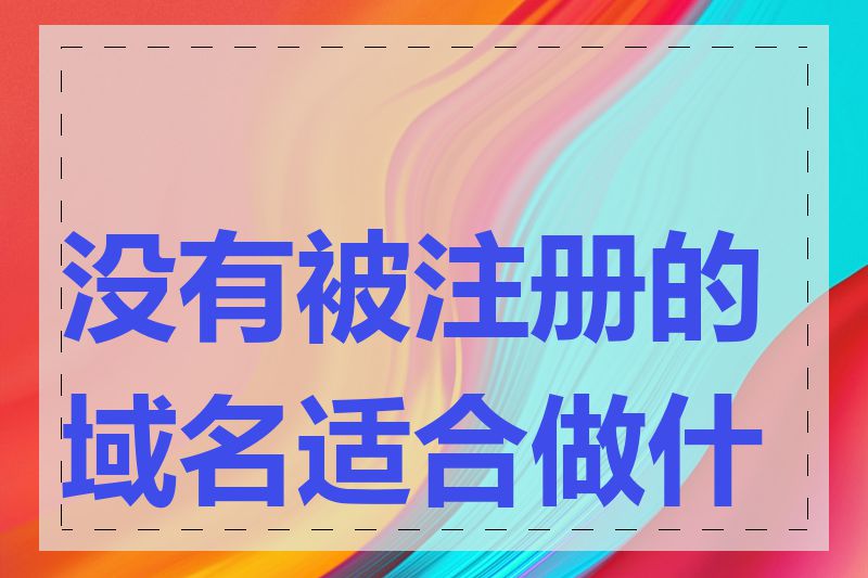 没有被注册的域名适合做什么