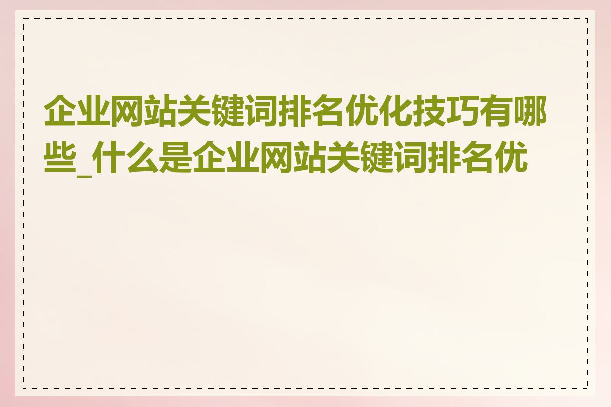 企业网站关键词排名优化技巧有哪些_什么是企业网站关键词排名优化