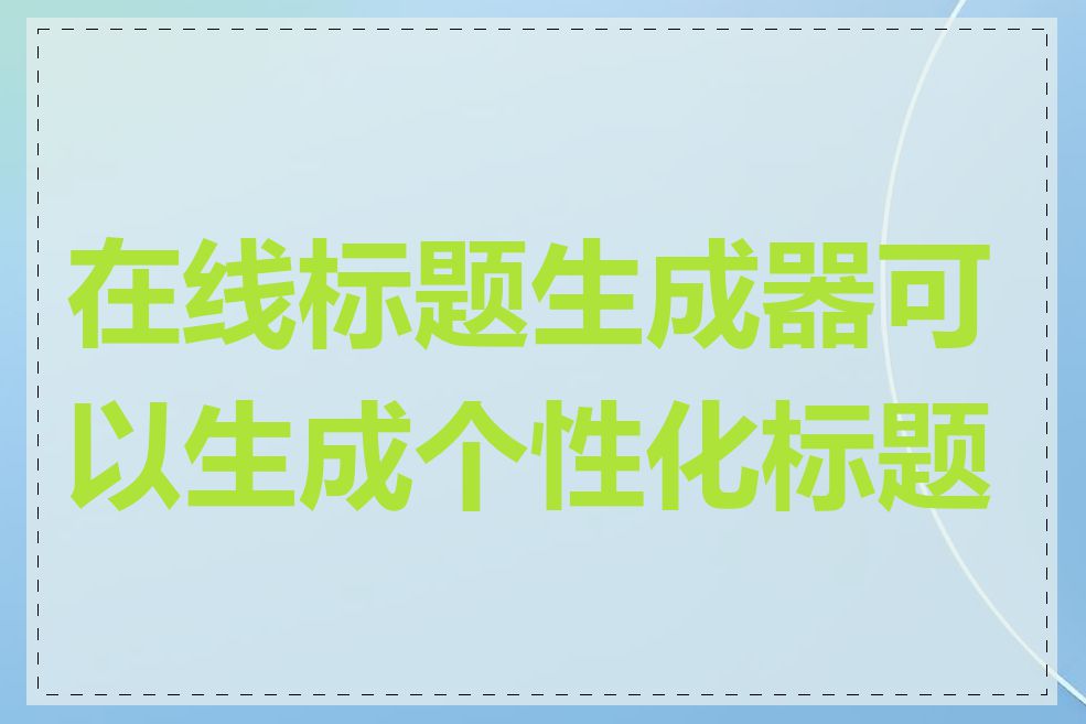 在线标题生成器可以生成个性化标题吗