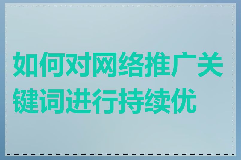 如何对网络推广关键词进行持续优化