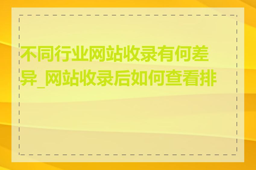 不同行业网站收录有何差异_网站收录后如何查看排名