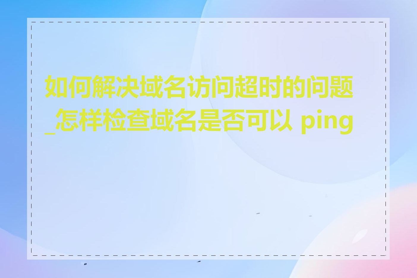 如何解决域名访问超时的问题_怎样检查域名是否可以 ping 通