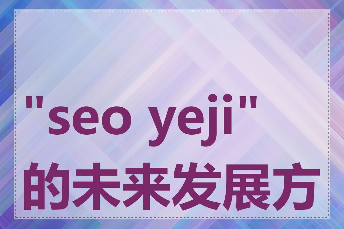 "seo yeji" 的未来发展方向