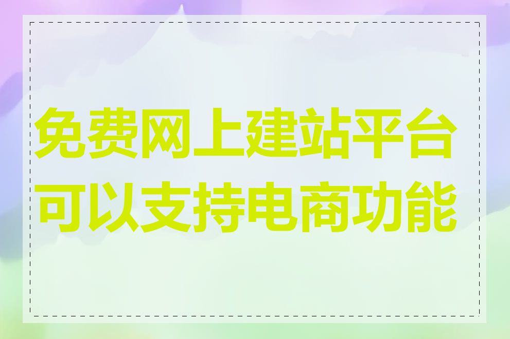 免费网上建站平台可以支持电商功能吗