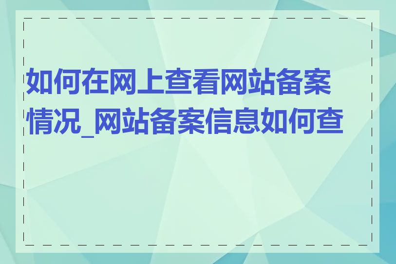 如何在网上查看网站备案情况_网站备案信息如何查询