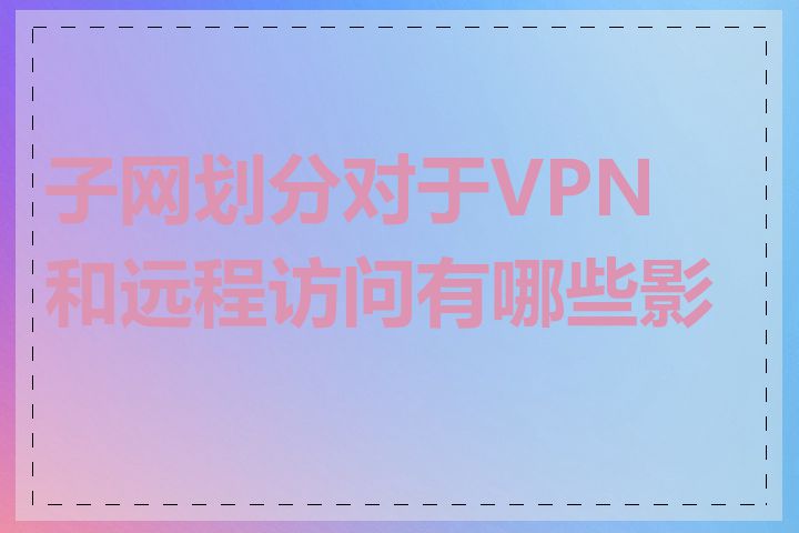 子网划分对于VPN和远程访问有哪些影响