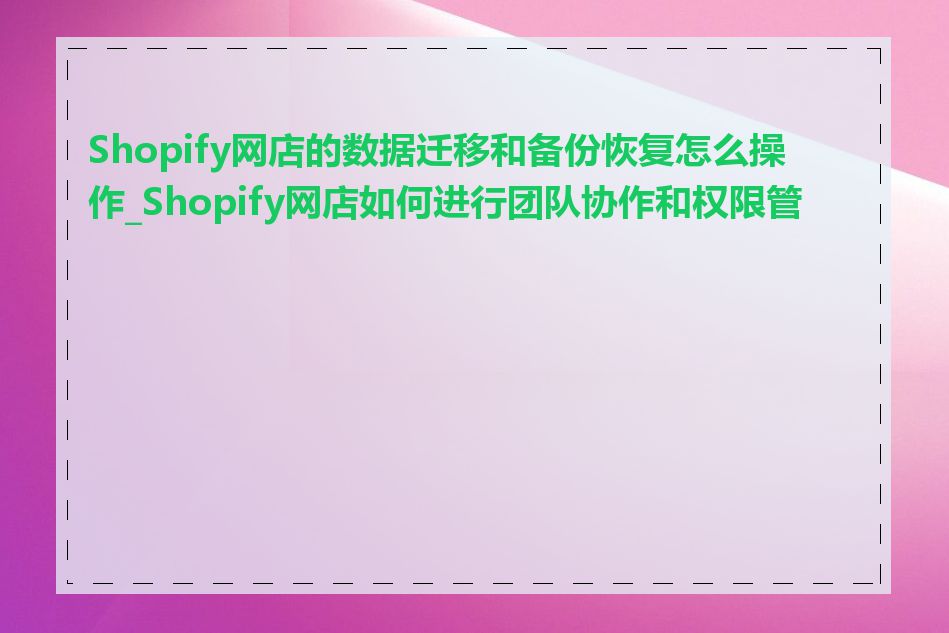 Shopify网店的数据迁移和备份恢复怎么操作_Shopify网店如何进行团队协作和权限管理