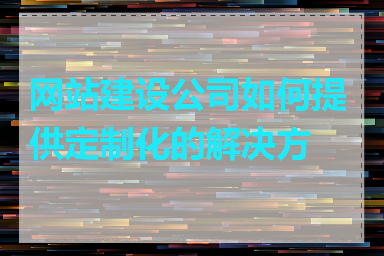 网站建设公司如何提供定制化的解决方案