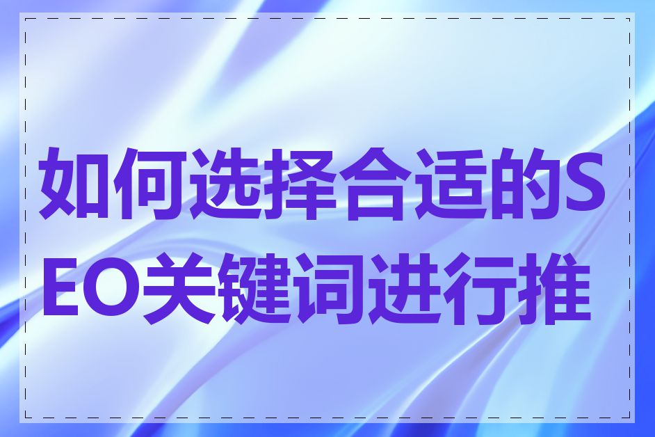 如何选择合适的SEO关键词进行推广