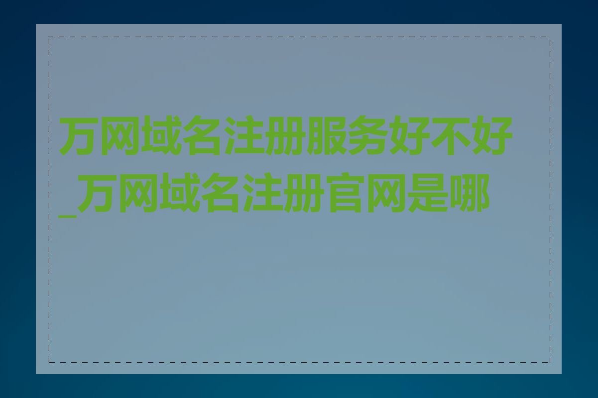 万网域名注册服务好不好_万网域名注册官网是哪个