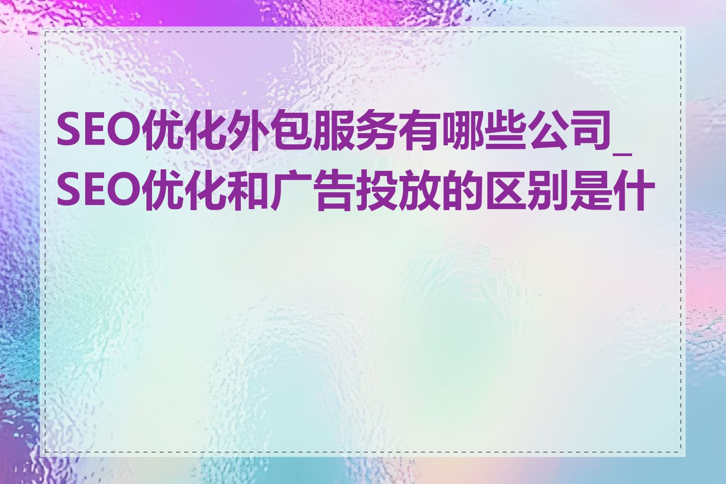 SEO优化外包服务有哪些公司_SEO优化和广告投放的区别是什么