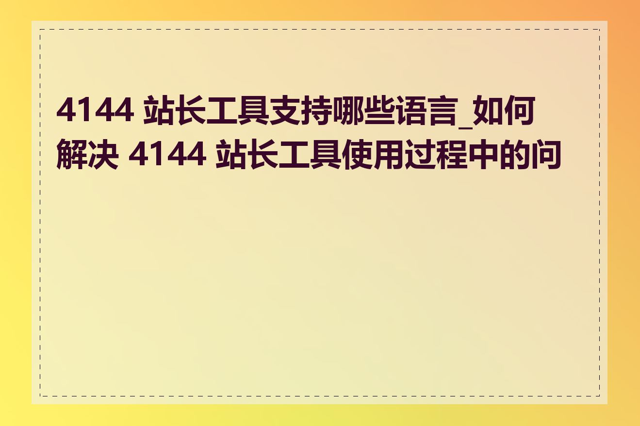 4144 站长工具支持哪些语言_如何解决 4144 站长工具使用过程中的问题