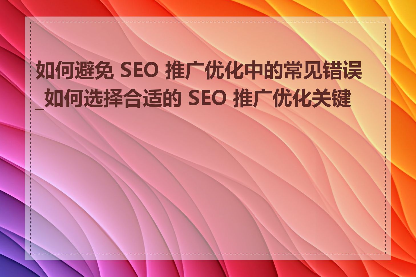 如何避免 SEO 推广优化中的常见错误_如何选择合适的 SEO 推广优化关键词