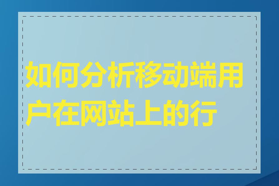 如何分析移动端用户在网站上的行为