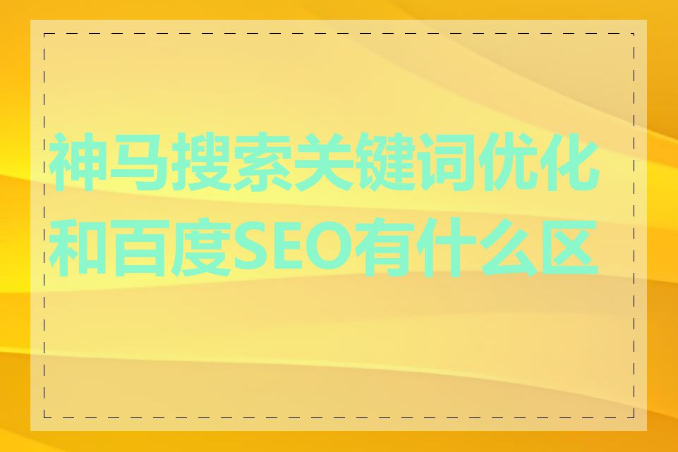 神马搜索关键词优化和百度SEO有什么区别