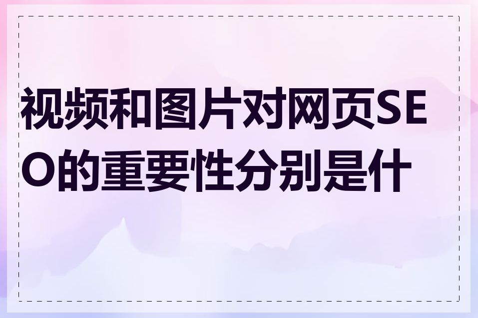 视频和图片对网页SEO的重要性分别是什么