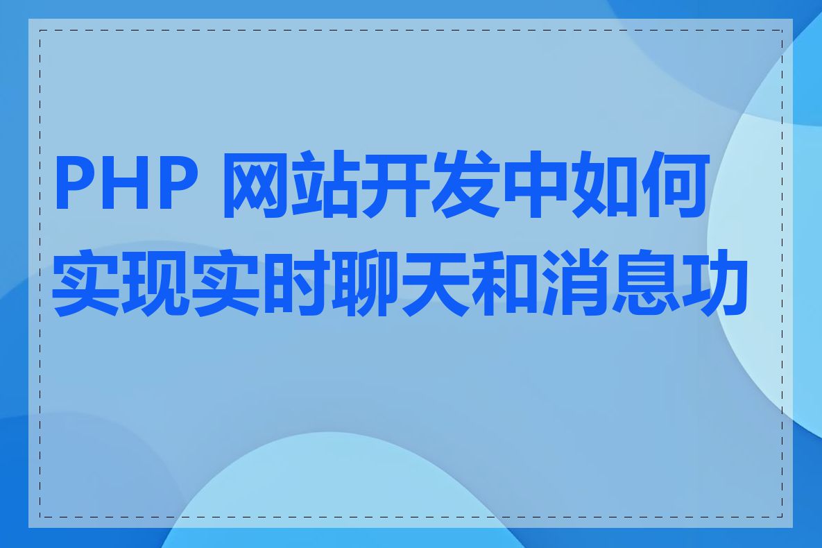 PHP 网站开发中如何实现实时聊天和消息功能