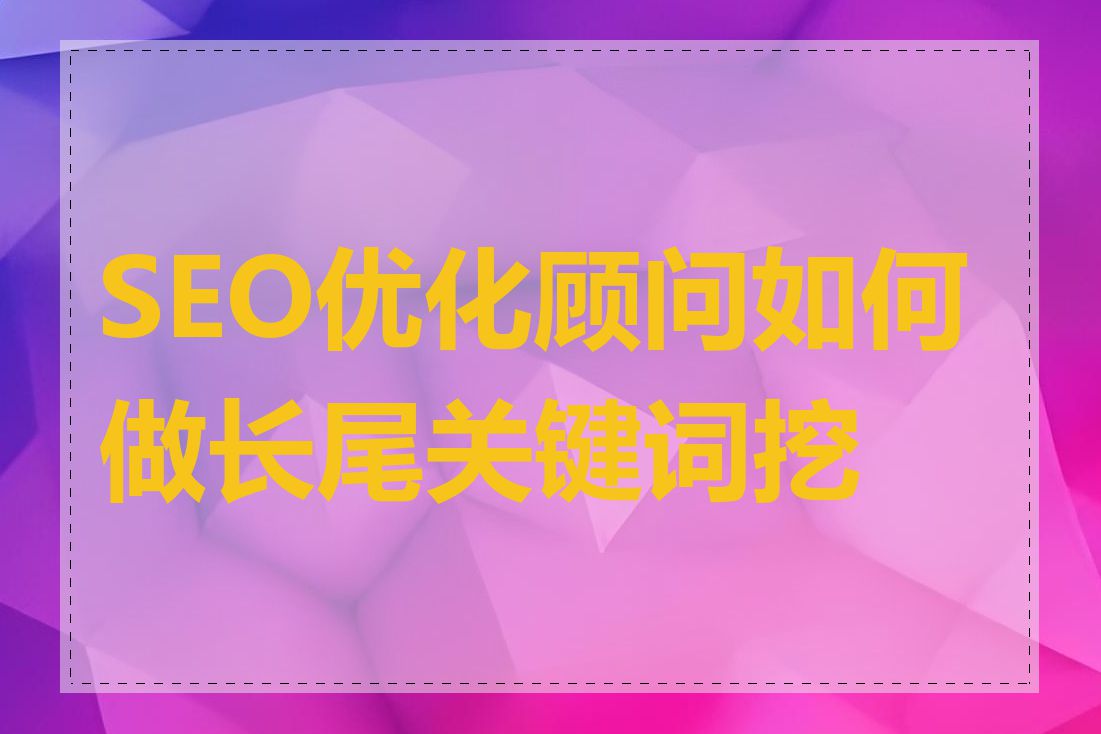 SEO优化顾问如何做长尾关键词挖掘