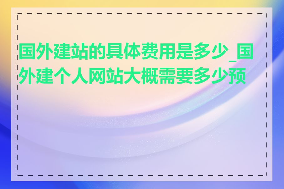 国外建站的具体费用是多少_国外建个人网站大概需要多少预算