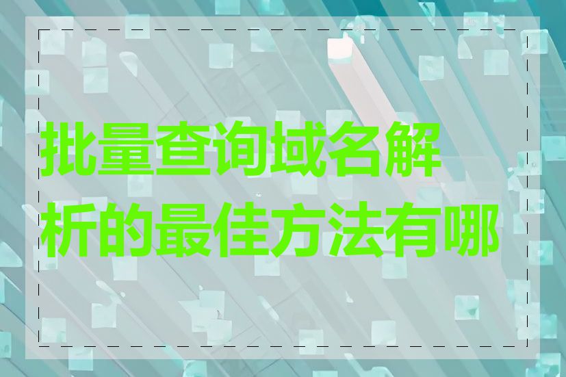 批量查询域名解析的最佳方法有哪些