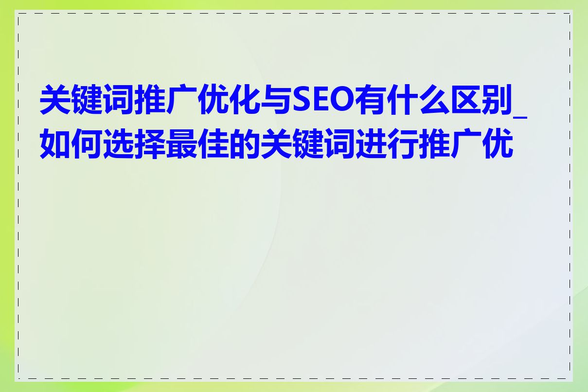 关键词推广优化与SEO有什么区别_如何选择最佳的关键词进行推广优化