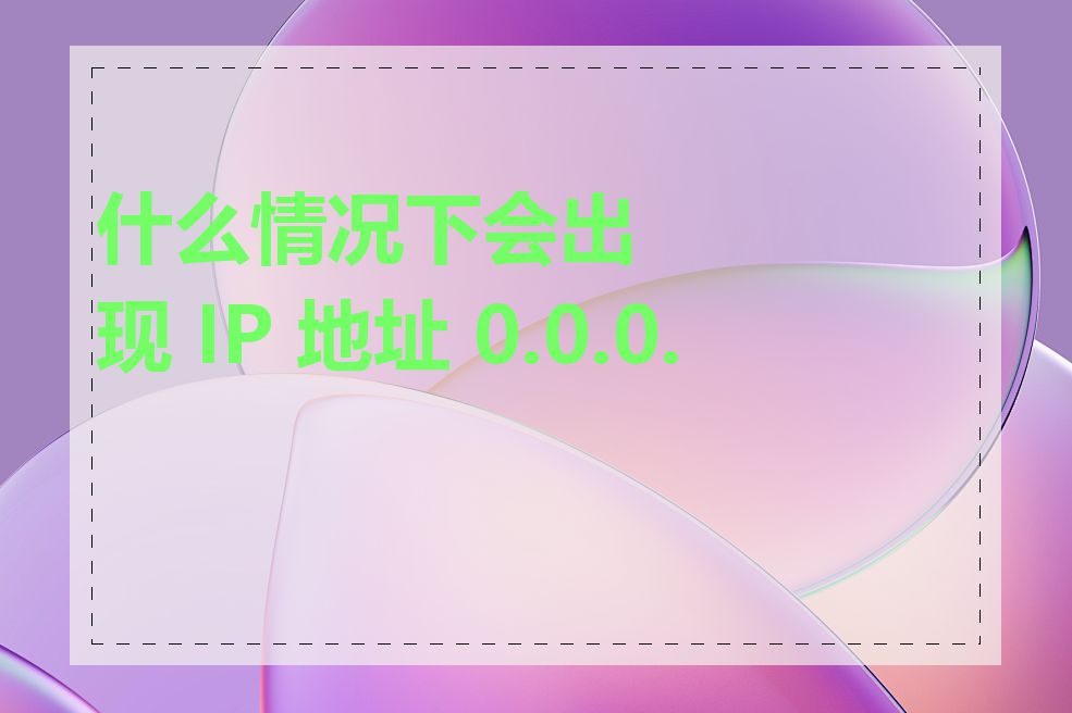 什么情况下会出现 IP 地址 0.0.0.0