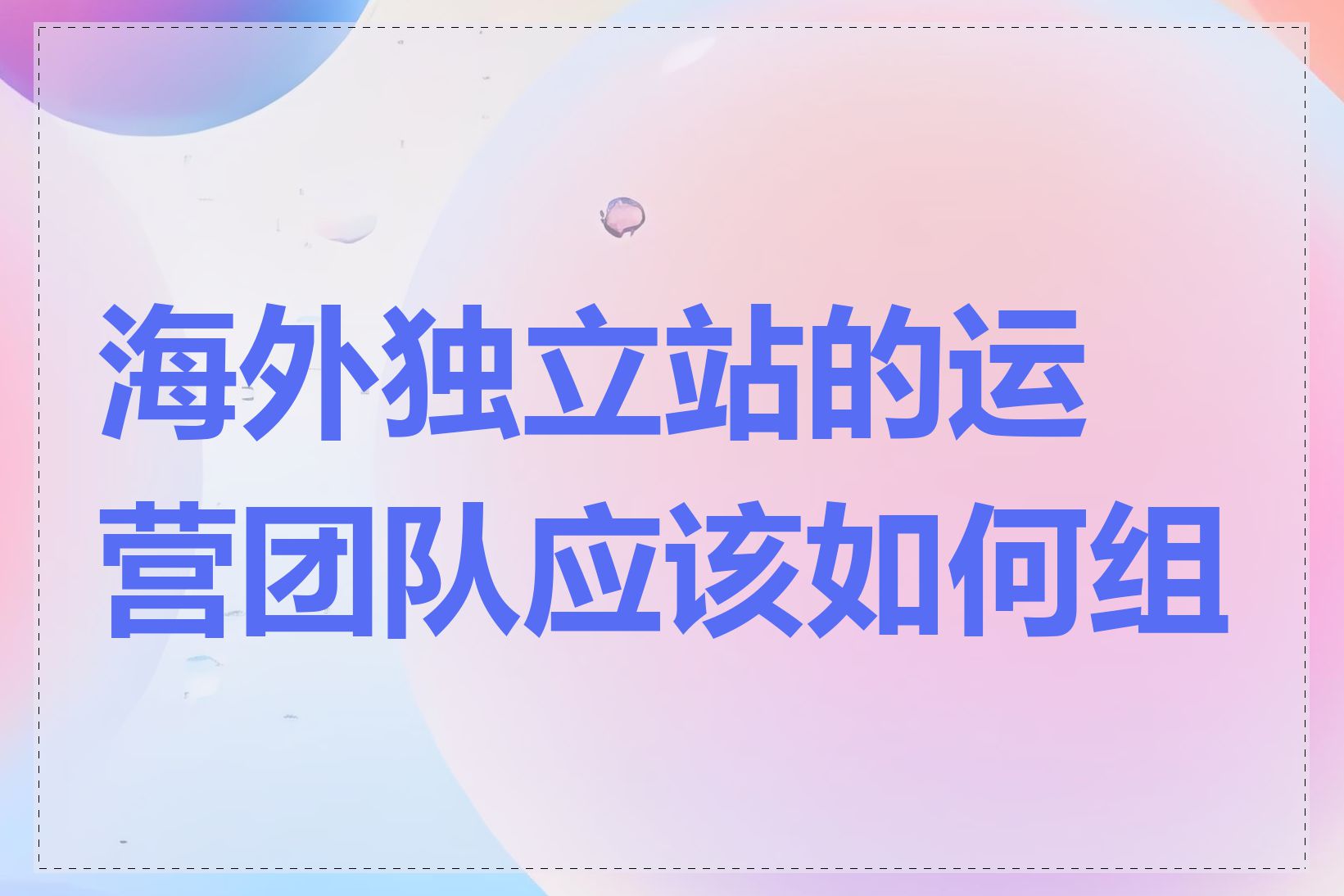 海外独立站的运营团队应该如何组建