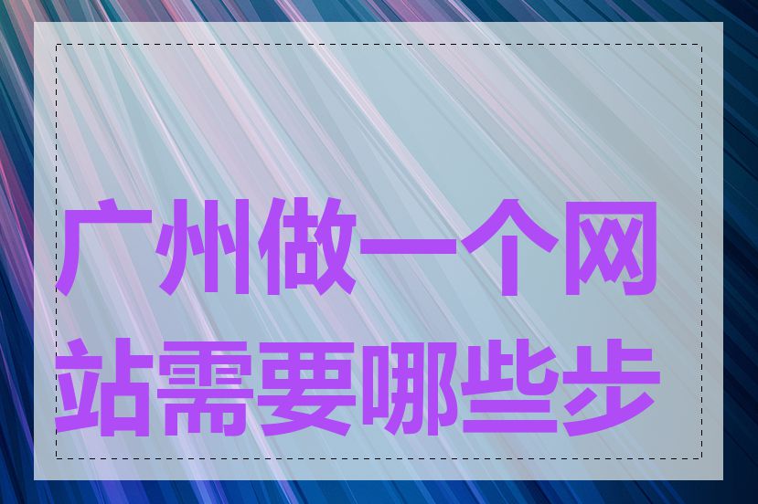 广州做一个网站需要哪些步骤