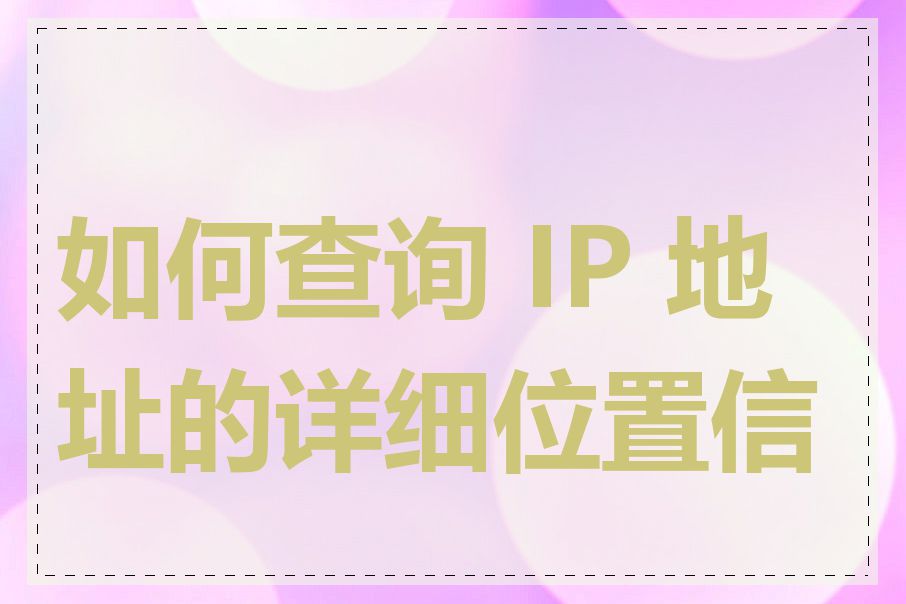 如何查询 IP 地址的详细位置信息