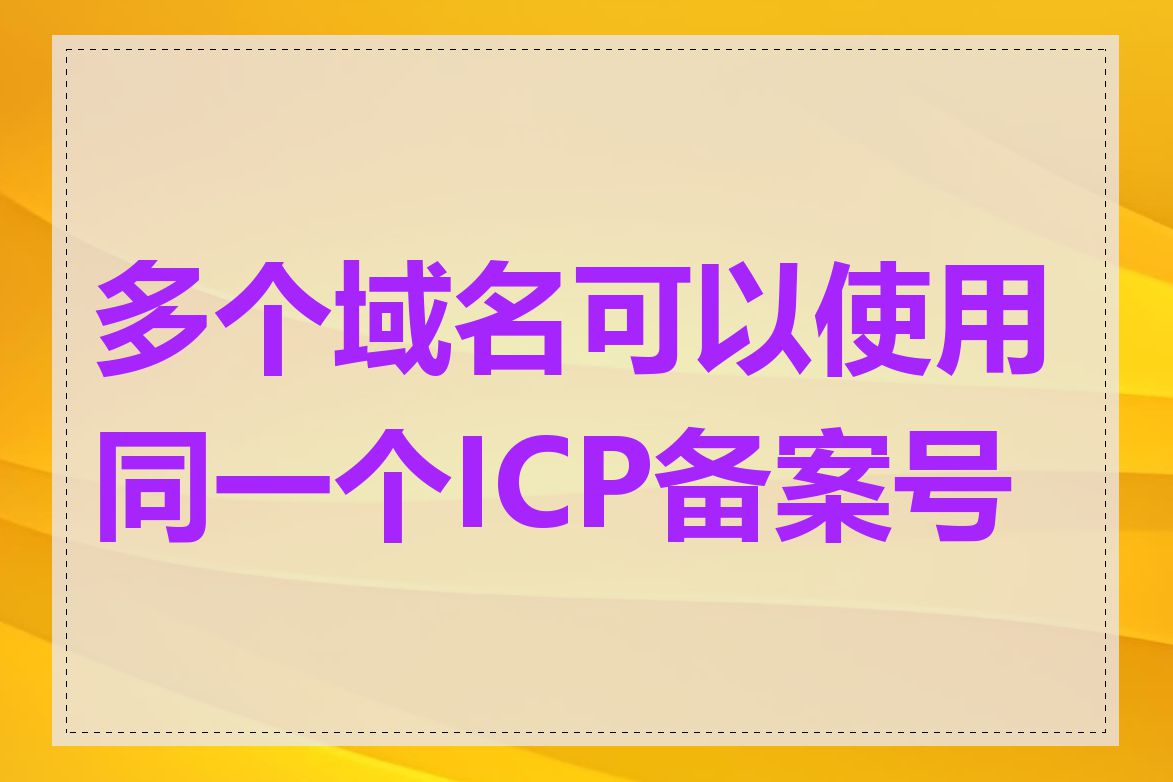 多个域名可以使用同一个ICP备案号吗