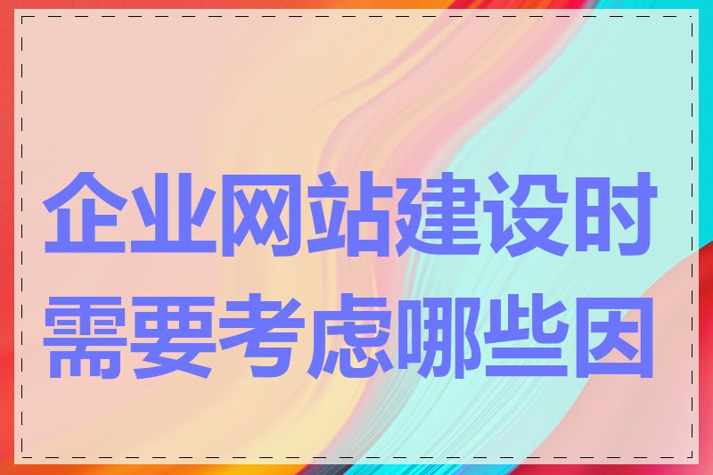 企业网站建设时需要考虑哪些因素