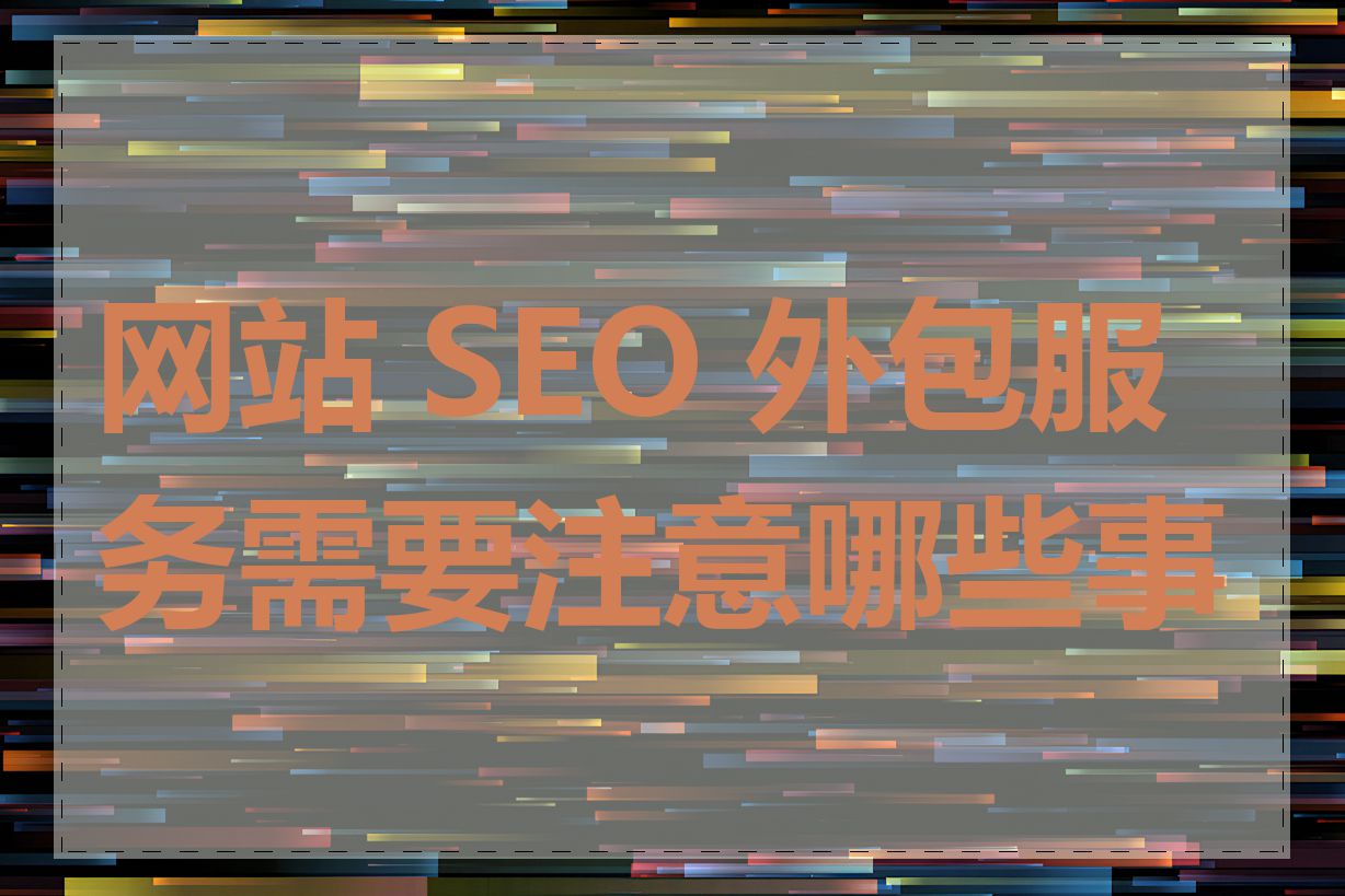 网站 SEO 外包服务需要注意哪些事项