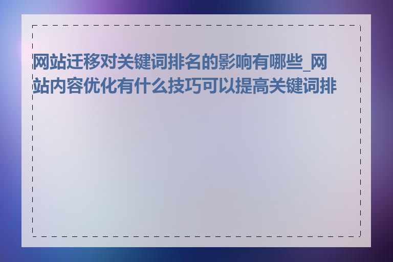 网站迁移对关键词排名的影响有哪些_网站内容优化有什么技巧可以提高关键词排名