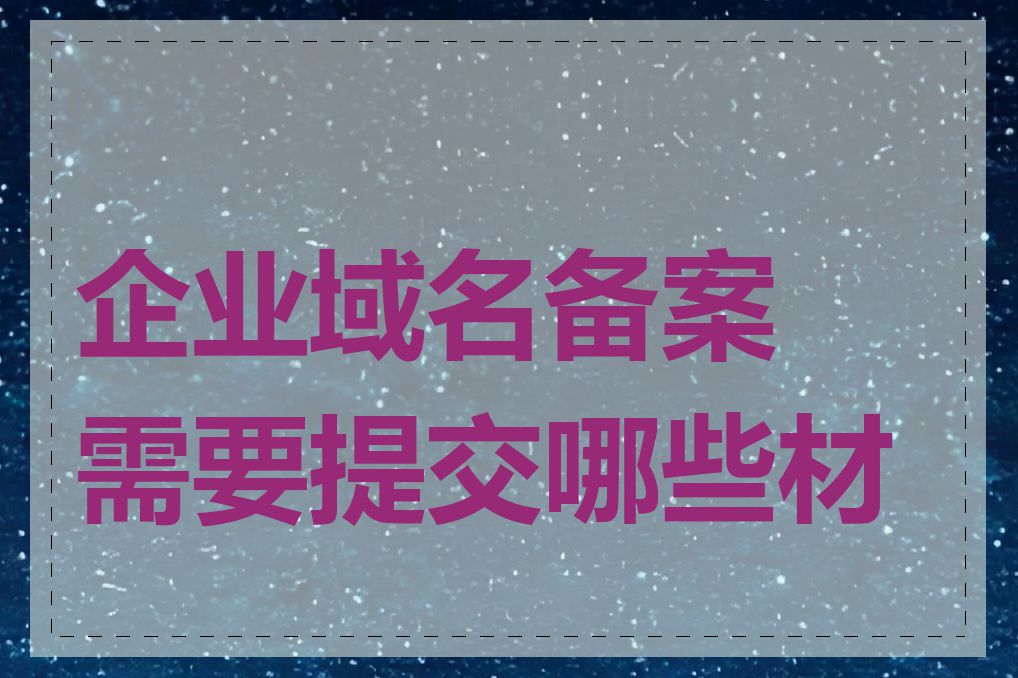 企业域名备案需要提交哪些材料