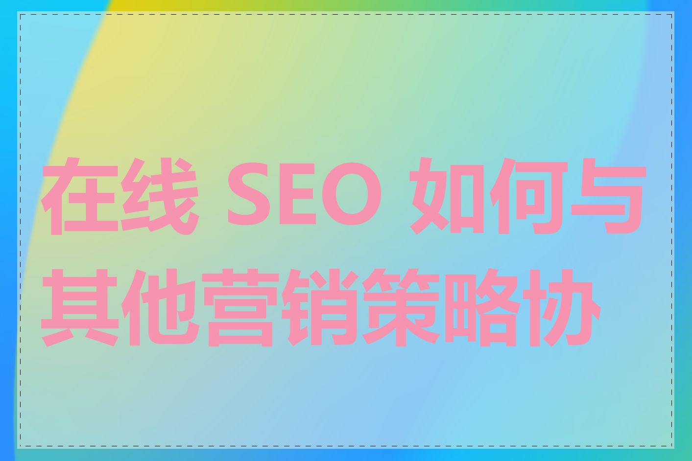 在线 SEO 如何与其他营销策略协同