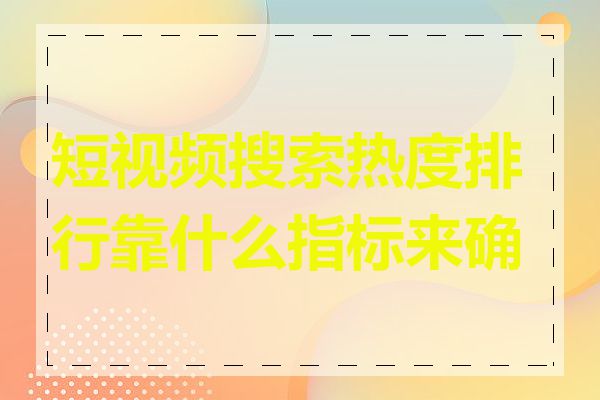 短视频搜索热度排行靠什么指标来确定