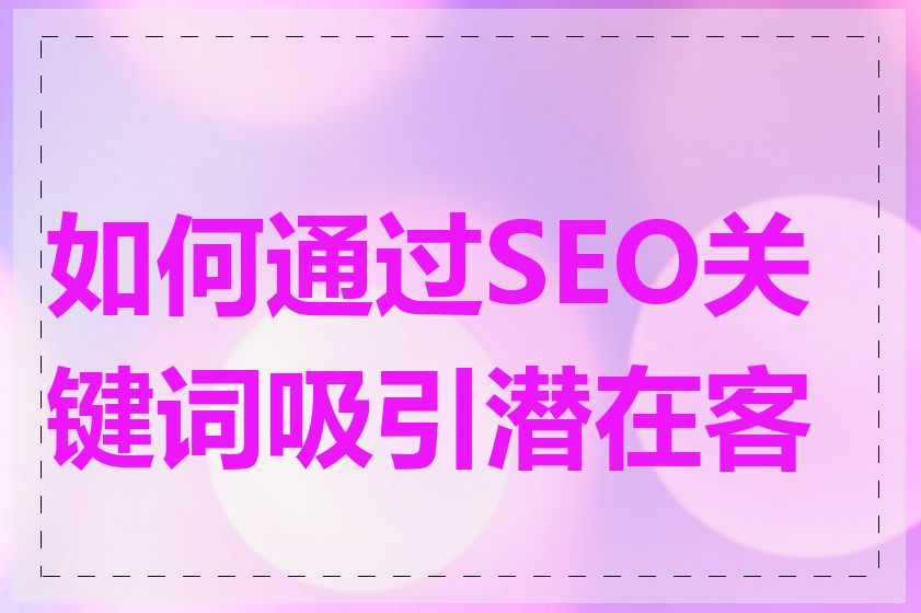 如何通过SEO关键词吸引潜在客户