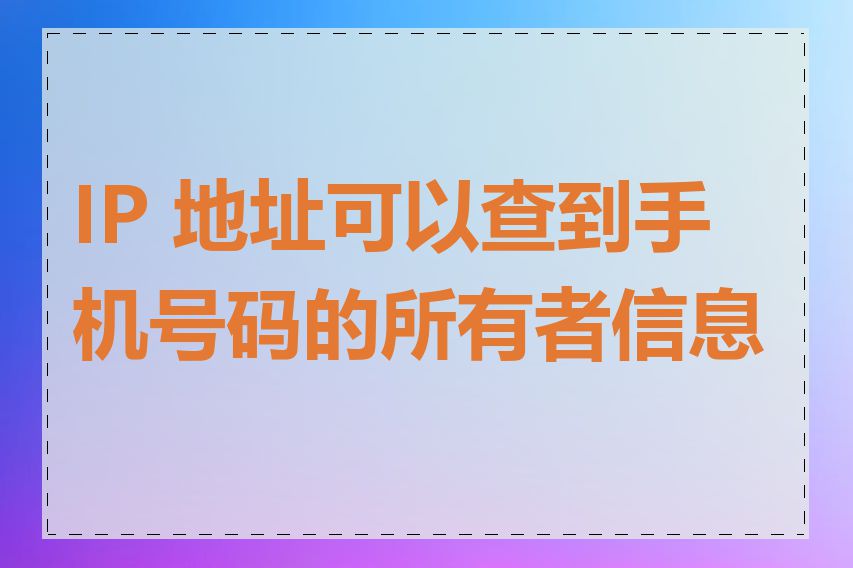 IP 地址可以查到手机号码的所有者信息吗